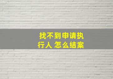 找不到申请执行人 怎么结案